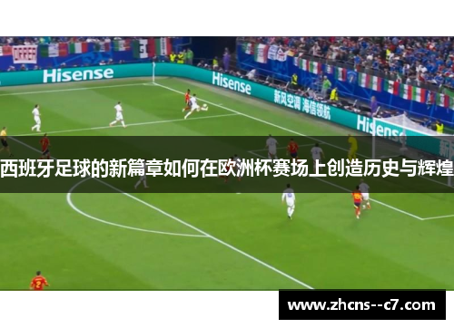 西班牙足球的新篇章如何在欧洲杯赛场上创造历史与辉煌