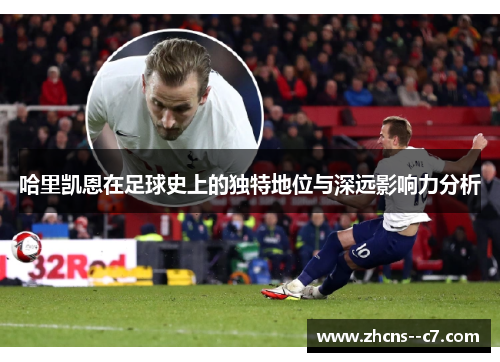 哈里凯恩在足球史上的独特地位与深远影响力分析