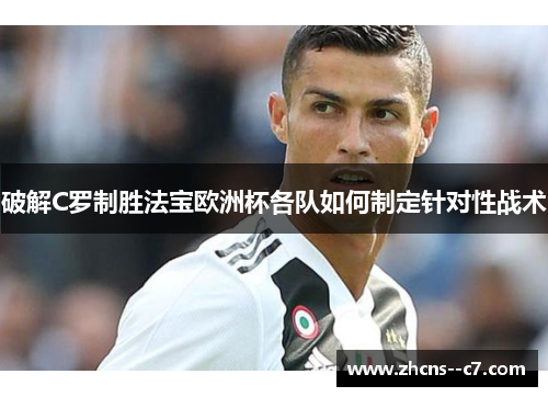 破解C罗制胜法宝欧洲杯各队如何制定针对性战术