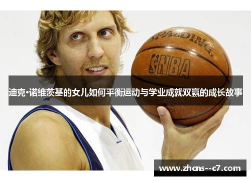 迪克·诺维茨基的女儿如何平衡运动与学业成就双赢的成长故事