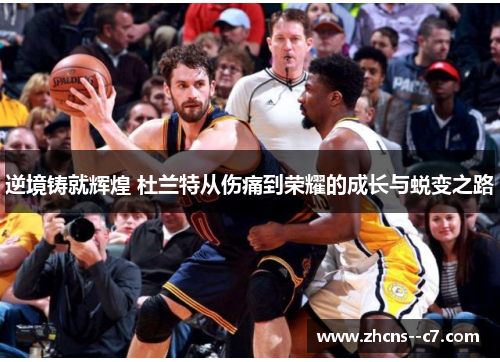 逆境铸就辉煌 杜兰特从伤痛到荣耀的成长与蜕变之路