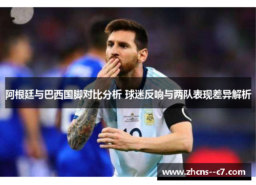 阿根廷与巴西国脚对比分析 球迷反响与两队表现差异解析