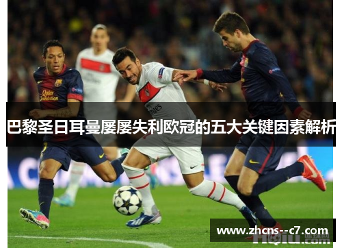 巴黎圣日耳曼屡屡失利欧冠的五大关键因素解析