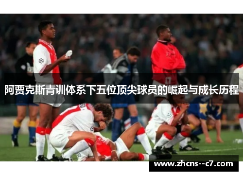 阿贾克斯青训体系下五位顶尖球员的崛起与成长历程