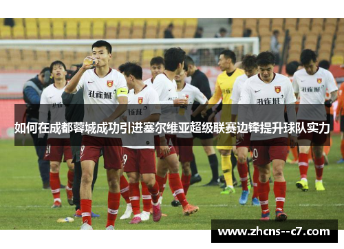 如何在成都蓉城成功引进塞尔维亚超级联赛边锋提升球队实力