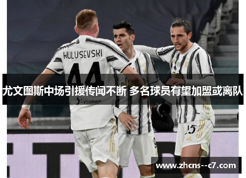 尤文图斯中场引援传闻不断 多名球员有望加盟或离队