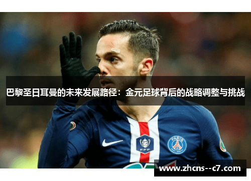 巴黎圣日耳曼的未来发展路径：金元足球背后的战略调整与挑战