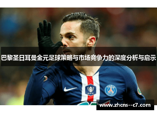 巴黎圣日耳曼金元足球策略与市场竞争力的深度分析与启示