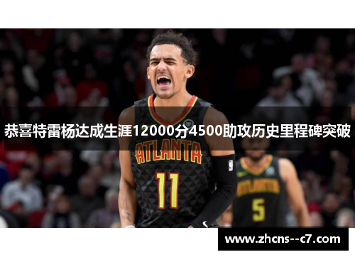 恭喜特雷杨达成生涯12000分4500助攻历史里程碑突破
