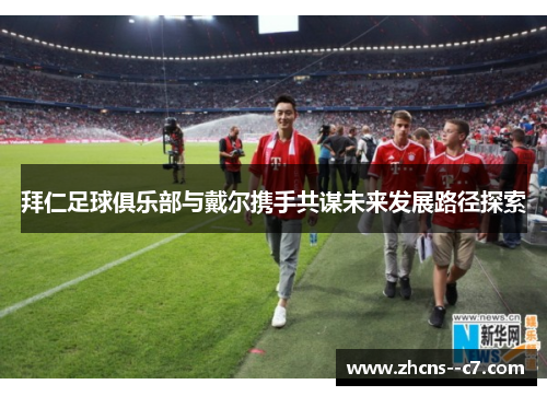 拜仁足球俱乐部与戴尔携手共谋未来发展路径探索