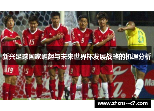 新兴足球国家崛起与未来世界杯发展战略的机遇分析
