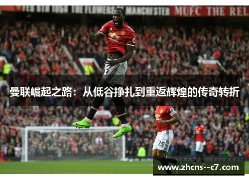 曼联崛起之路：从低谷挣扎到重返辉煌的传奇转折