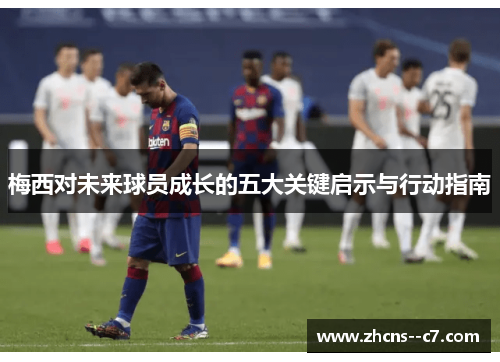 梅西对未来球员成长的五大关键启示与行动指南