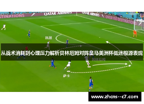从战术消耗到心理压力解析贝林厄姆对阵皇马美洲杯低迷根源表现