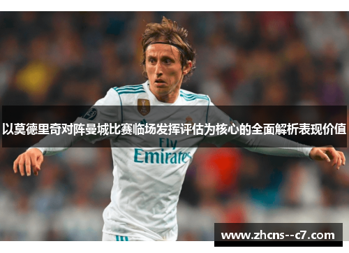 以莫德里奇对阵曼城比赛临场发挥评估为核心的全面解析表现价值