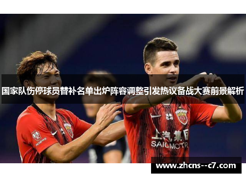 国家队伤停球员替补名单出炉阵容调整引发热议备战大赛前景解析