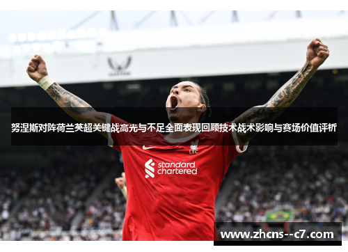 努涅斯对阵荷兰英超关键战高光与不足全面表现回顾技术战术影响与赛场价值评析