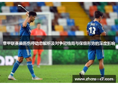 意甲联赛最新伤停动态解析及对争冠格局与保级形势的深度影响