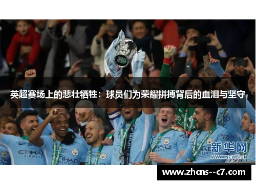 英超赛场上的悲壮牺牲：球员们为荣耀拼搏背后的血泪与坚守