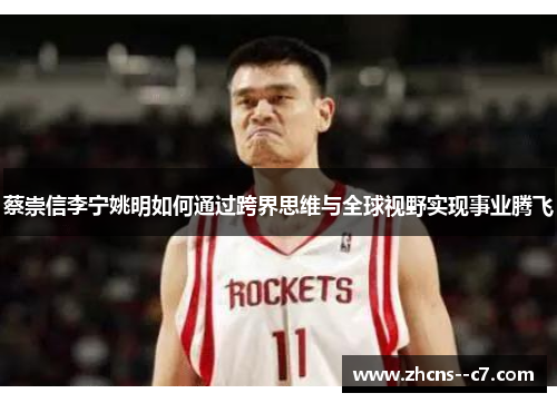 蔡崇信李宁姚明如何通过跨界思维与全球视野实现事业腾飞