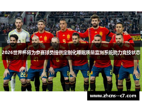 2026世界杯将为参赛球员提供定制化睡眠质量监测系统助力竞技状态