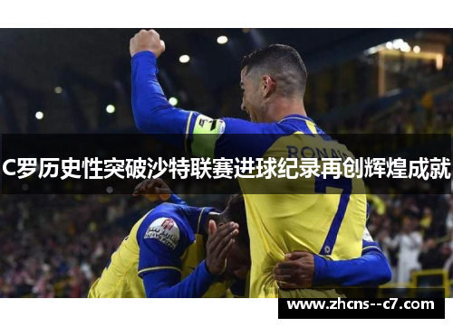 C罗历史性突破沙特联赛进球纪录再创辉煌成就
