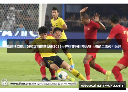 乌兹别克斯坦强势突围提前锁定2026世界杯亚洲区预选赛小组前二席位引关注