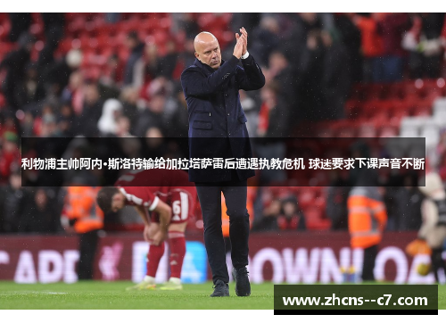 利物浦主帅阿内·斯洛特输给加拉塔萨雷后遭遇执教危机 球迷要求下课声音不断