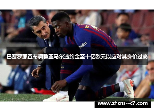 巴塞罗那宣布调整亚马尔违约金至十亿欧元以应对其身价过高