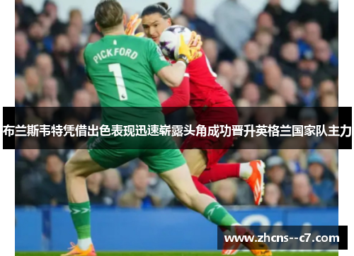 布兰斯韦特凭借出色表现迅速崭露头角成功晋升英格兰国家队主力