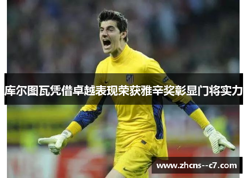 库尔图瓦凭借卓越表现荣获雅辛奖彰显门将实力
