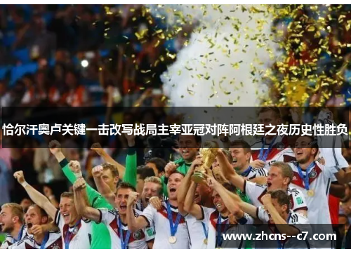 恰尔汗奥卢关键一击改写战局主宰亚冠对阵阿根廷之夜历史性胜负