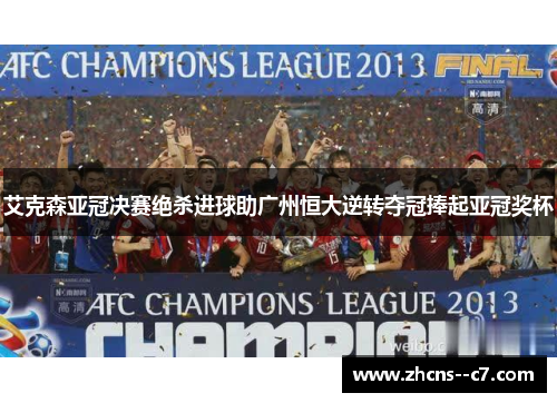 艾克森亚冠决赛绝杀进球助广州恒大逆转夺冠捧起亚冠奖杯