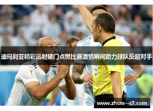 迪玛利亚精彩远射破门点燃比赛激情瞬间助力球队反超对手