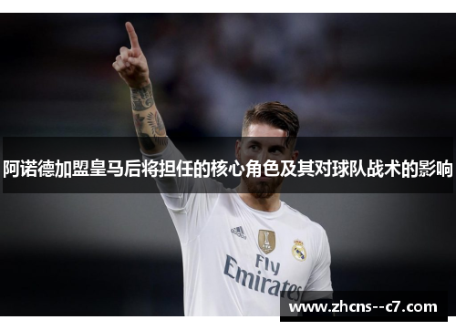 阿诺德加盟皇马后将担任的核心角色及其对球队战术的影响